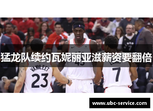 猛龙队续约瓦妮丽亚滋薪资要翻倍